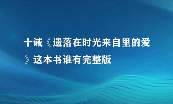 十诫《遗落在时光来自里的爱》这本书谁有完整版