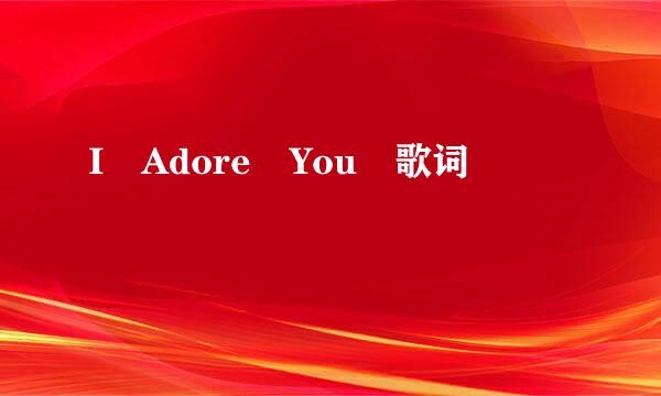 I Adore You 歌词