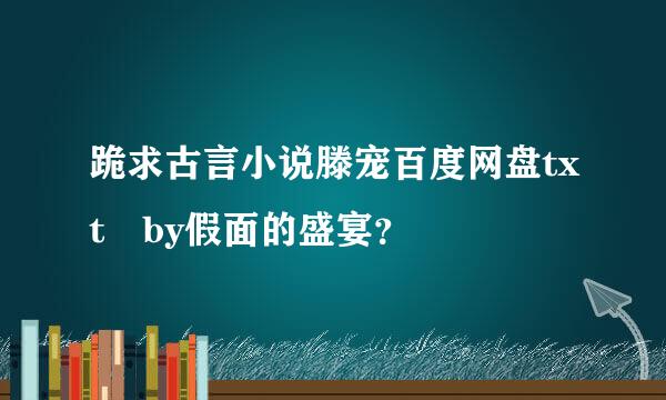 跪求古言小说滕宠百度网盘txt by假面的盛宴？