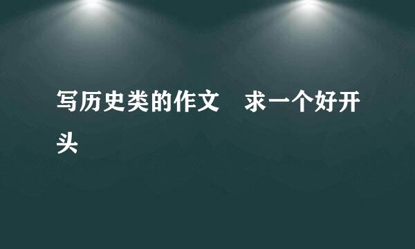 写历史类的作文 求一个好开头