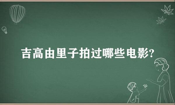 吉高由里子拍过哪些电影?