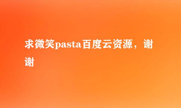 求微笑pasta百度云资源，谢谢