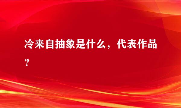 冷来自抽象是什么，代表作品？