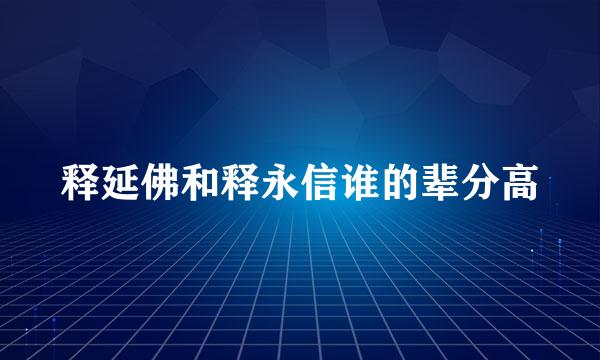 释延佛和释永信谁的辈分高