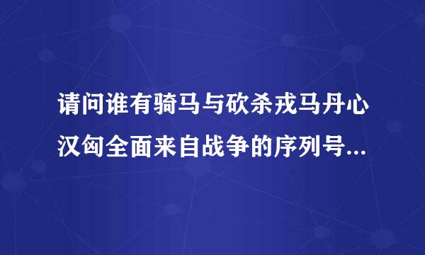 请问谁有骑马与砍杀戎马丹心汉匈全面来自战争的序列号，请分享一下。