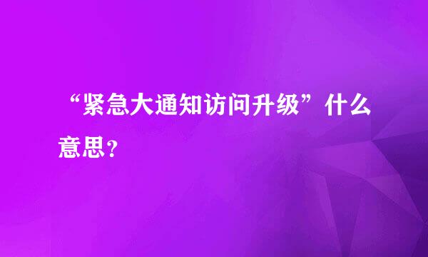 “紧急大通知访问升级”什么意思？