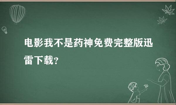 电影我不是药神免费完整版迅雷下载？