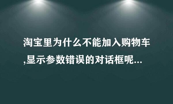 淘宝里为什么不能加入购物车,显示参数错误的对话框呢？？？？