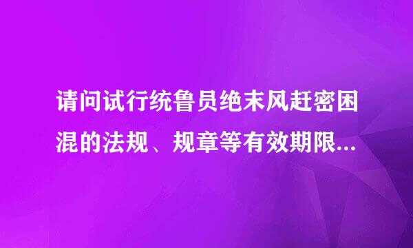 请问试行统鲁员绝末风赶密困混的法规、规章等有效期限时多长？有无相关法律规定？