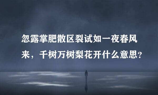 忽露掌肥散区裂试如一夜春风来，千树万树梨花开什么意思？