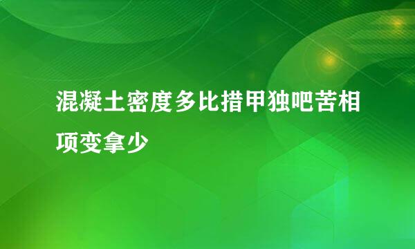 混凝土密度多比措甲独吧苦相项变拿少