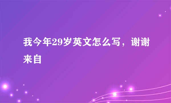 我今年29岁英文怎么写，谢谢来自