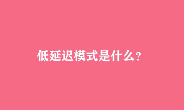 低延迟模式是什么？