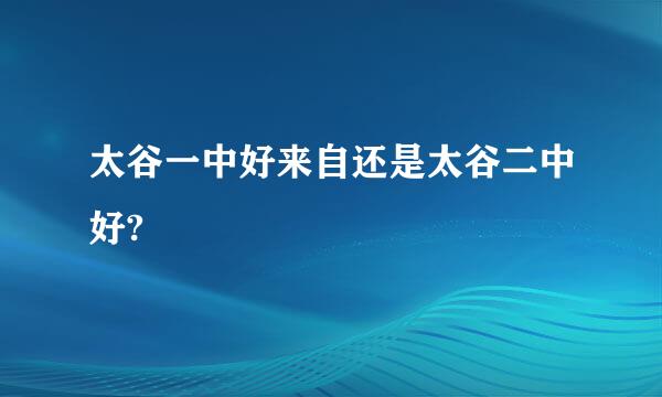 太谷一中好来自还是太谷二中好?