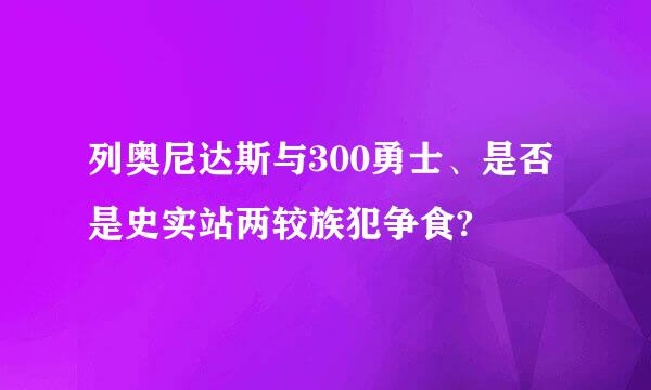 列奥尼达斯与300勇士、是否是史实站两较族犯争食?