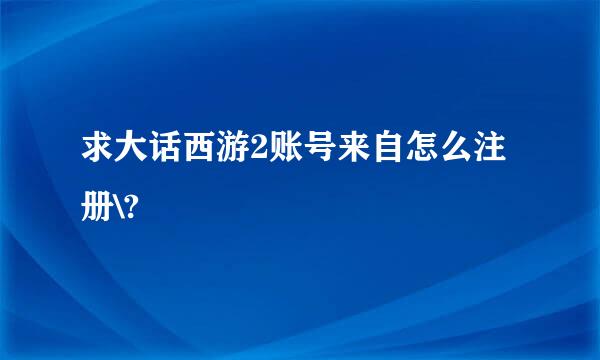 求大话西游2账号来自怎么注册\?