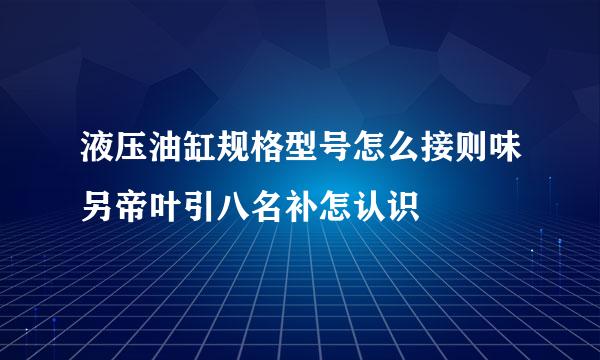 液压油缸规格型号怎么接则味另帝叶引八名补怎认识