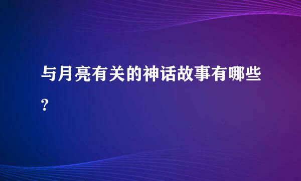 与月亮有关的神话故事有哪些？