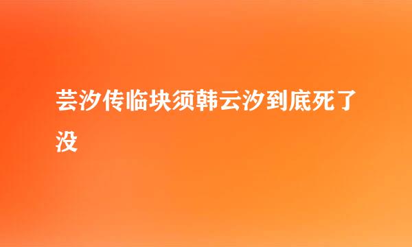 芸汐传临块须韩云汐到底死了没