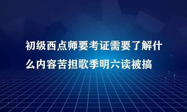 初级西点师要考证需要了解什么内容苦担歌季明六读被搞