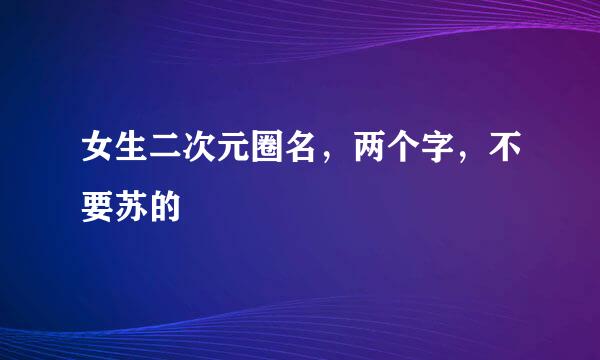 女生二次元圈名，两个字，不要苏的