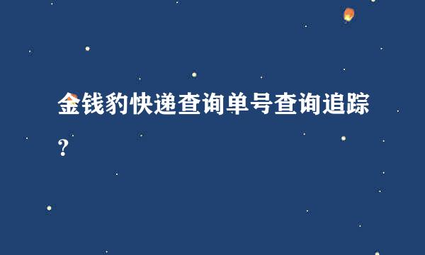 金钱豹快递查询单号查询追踪？