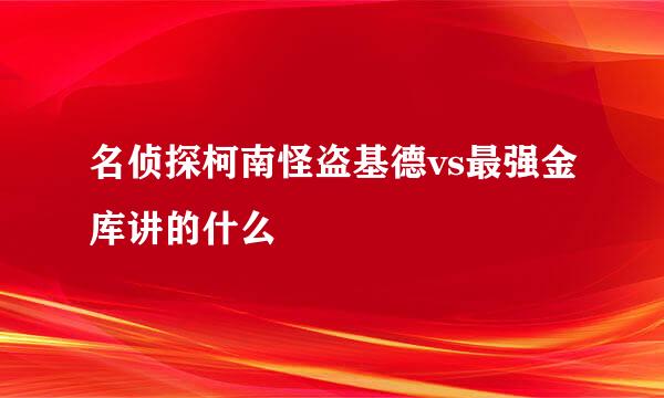 名侦探柯南怪盗基德vs最强金库讲的什么