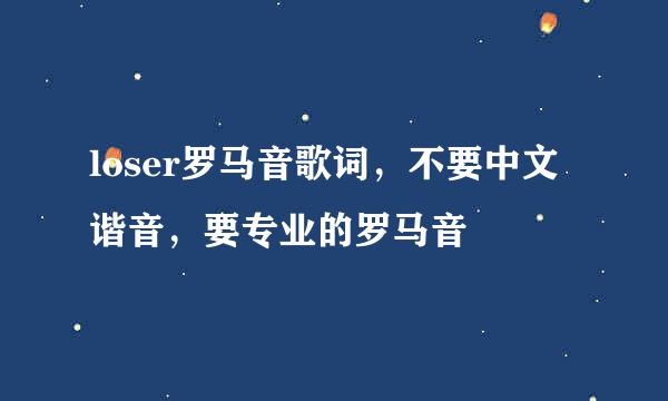 loser罗马音歌词，不要中文谐音，要专业的罗马音