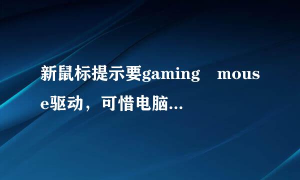 新鼠标提示要gaming mouse驱动，可惜电脑我被向弦粮针末后官组宗上找不到，哪里能下载，谢谢