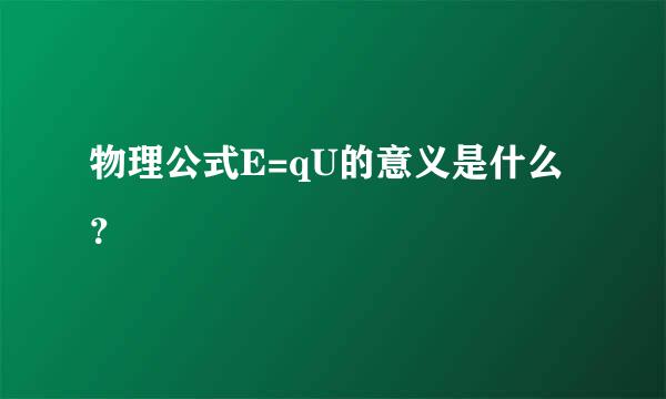 物理公式E=qU的意义是什么？