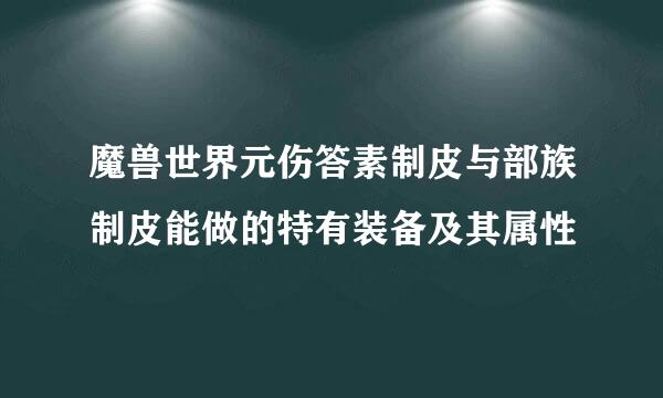 魔兽世界元伤答素制皮与部族制皮能做的特有装备及其属性