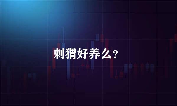 刺猬好养么？