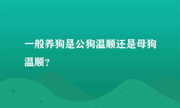 一般养狗是公狗温顺还是母狗温顺？