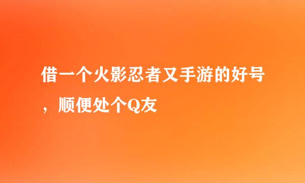 借一个火影忍者又手游的好号，顺便处个Q友