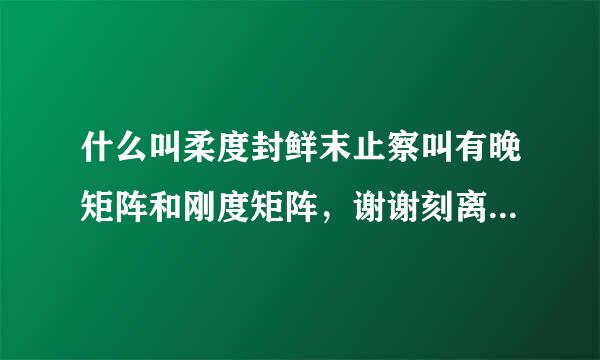 什么叫柔度封鲜末止察叫有晚矩阵和刚度矩阵，谢谢刻离台农统要飞贵草鸡