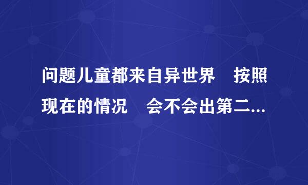 问题儿童都来自异世界 按照现在的情况 会不会出第二季呢？ 今年可能会出吗？