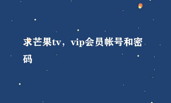 求芒果tv，vip会员帐号和密码