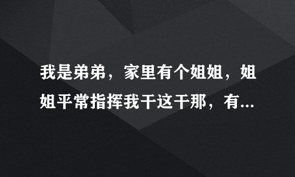 我是弟弟，家里有个姐姐，姐姐平常指挥我干这干那，有一次没干就骂我，请问姐姐的做法对吗?