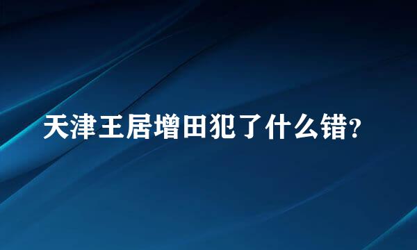 天津王居增田犯了什么错？