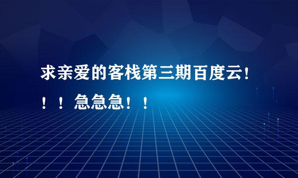 求亲爱的客栈第三期百度云！！！急急急！！