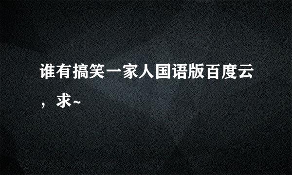 谁有搞笑一家人国语版百度云，求~