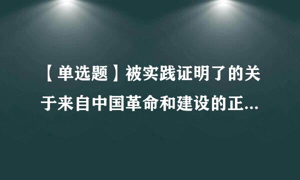 【单选题】被实践证明了的关于来自中国革命和建设的正确的理论原则和经验总结是