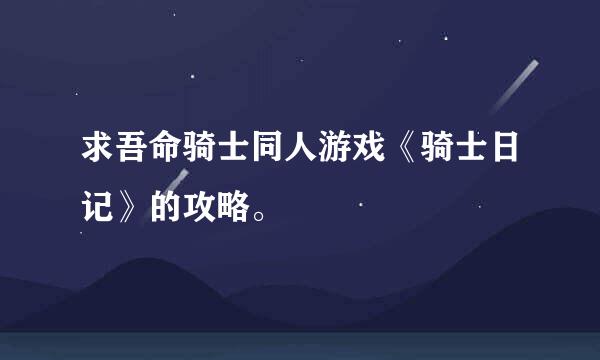 求吾命骑士同人游戏《骑士日记》的攻略。