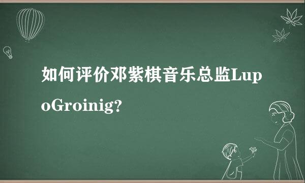 如何评价邓紫棋音乐总监LupoGroinig？