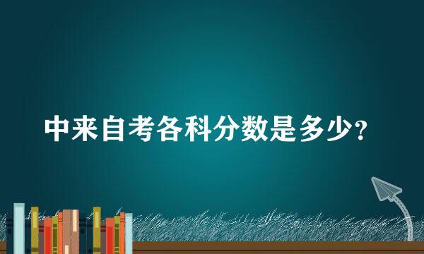 中来自考各科分数是多少？