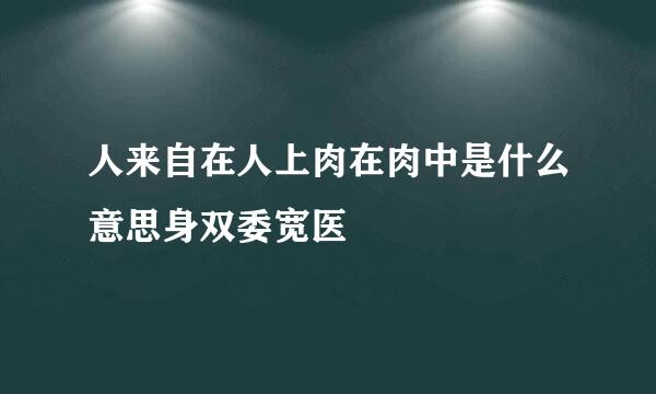 人来自在人上肉在肉中是什么意思身双委宽医