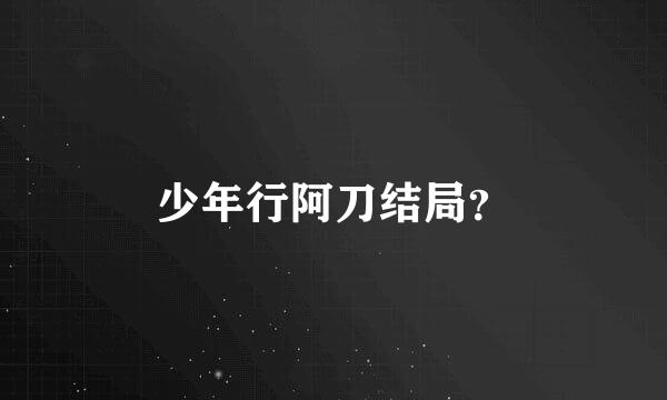 少年行阿刀结局？