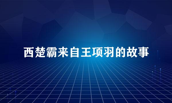 西楚霸来自王项羽的故事