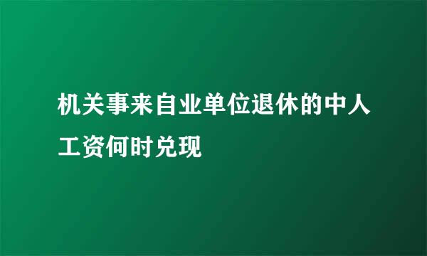 机关事来自业单位退休的中人工资何时兑现