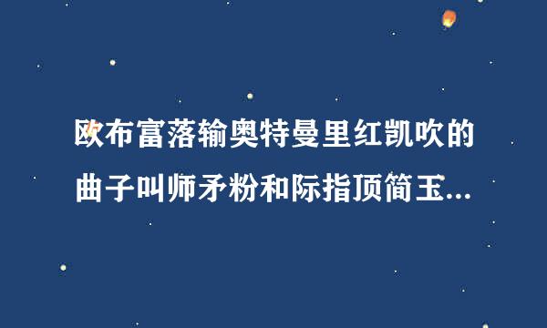 欧布富落输奥特曼里红凯吹的曲子叫师矛粉和际指顶简玉充促什么